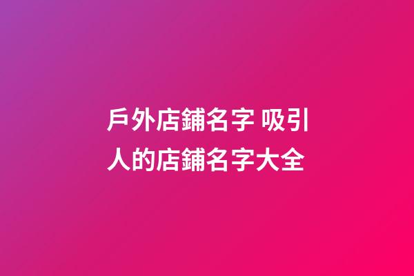 戶外店鋪名字 吸引人的店鋪名字大全-第1張-店鋪起名-玄機派